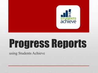 Progress Reports
using Students Achieve
 