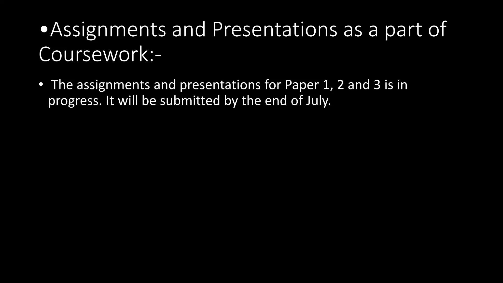 •Assignments and Presentations as a part of
Coursework:-
• The assignments and presentations for Paper 1, 2 and 3 is in
progress. It will be submitted by the end of July.
 
