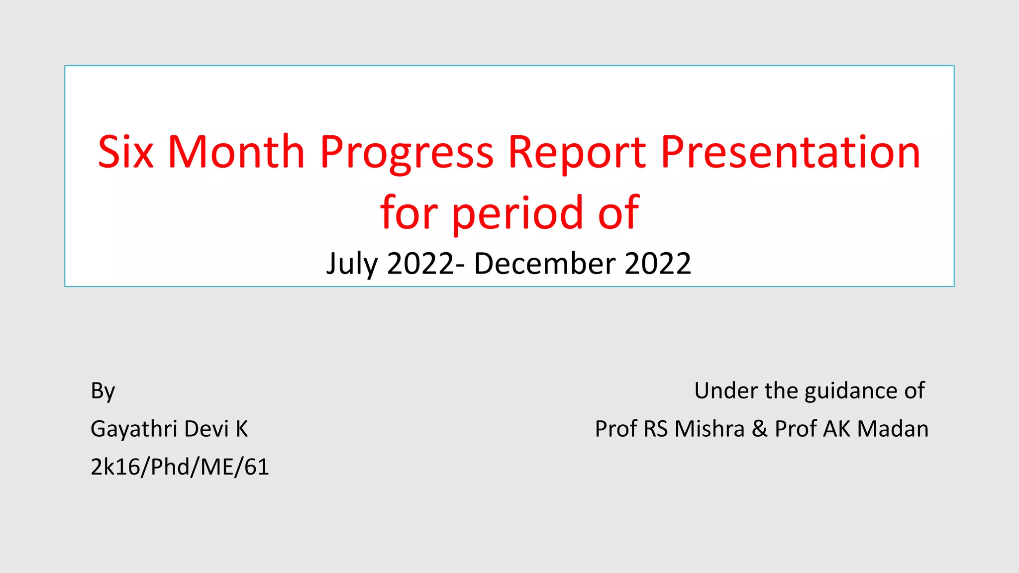 Six Month Progress Report Presentation
for period of
July 2022- December 2022
By Under the guidance of
Gayathri Devi K Prof RS Mishra & Prof AK Madan
2k16/Phd/ME/61
 