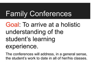 Family Conferences
Goal: To arrive at a holistic
understanding of the
student’s learning
experience.
The conferences will address, in a general sense,
the student’s work to date in all of her/his classes.
 