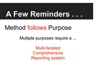 A Few Reminders . . .
Method follows Purpose
    Multiple purposes require a ...

            Multi-faceted
           Comprehensive
          Reporting system
 