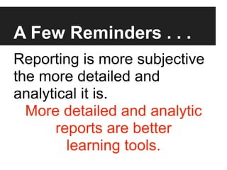 A Few Reminders . . .
Reporting is more subjective
the more detailed and
analytical it is.
  More detailed and analytic
      reports are better
        learning tools.
 