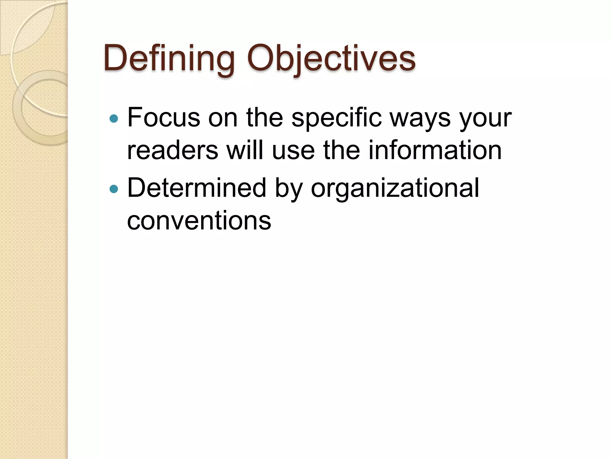 Defining Objectives
 Focus on the specific ways your
  readers will use the information
 Determined by organizational
  conventions
 