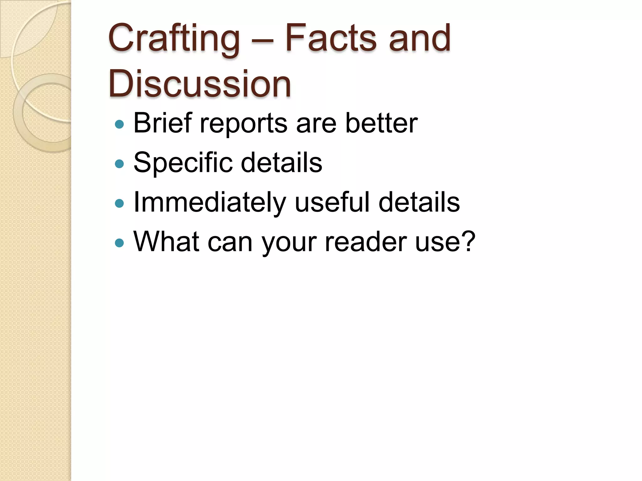 Crafting – Facts and
Discussion
 Brief reports are better
 Specific details
 Immediately useful details
 What can your reader use?
 