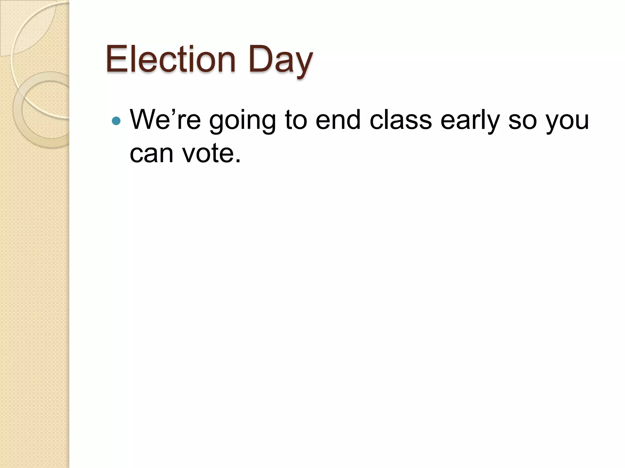 Election Day
   We’re going to end class early so you
    can vote.
 