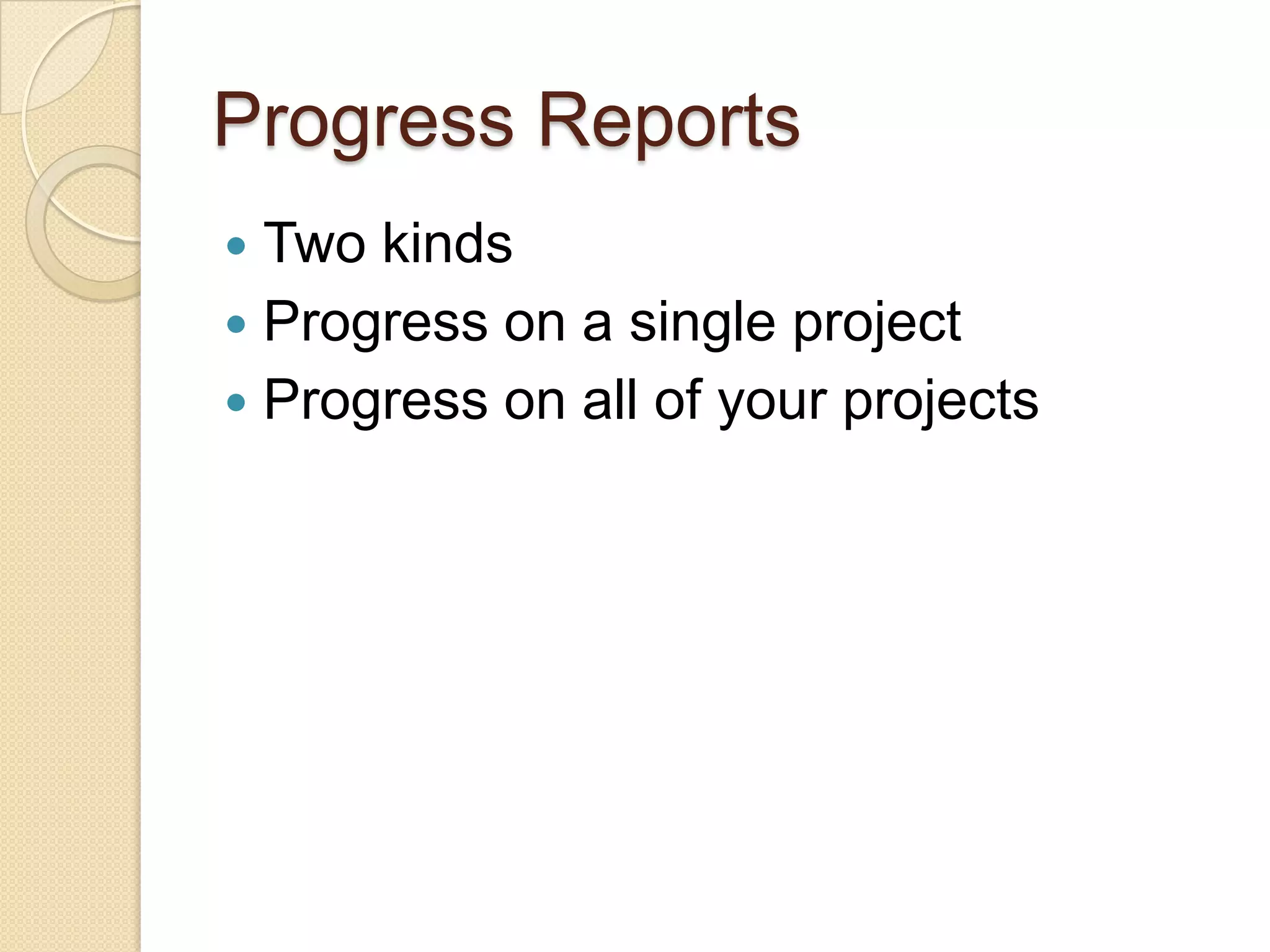 Progress Reports
 Two kinds
 Progress on a single project
 Progress on all of your projects
 