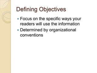 Defining Objectives
 Focus on the specific ways your
  readers will use the information
 Determined by organizational
  conventions
 