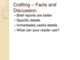 Crafting – Facts and
Discussion
 Brief reports are better
 Specific details
 Immediately useful details
 What can your reader use?
 