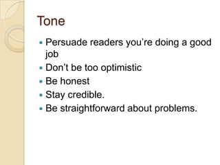 Tone
 Persuade readers you’re doing a good
  job
 Don’t be too optimistic
 Be honest
 Stay credible.
 Be straightforward about problems.
 