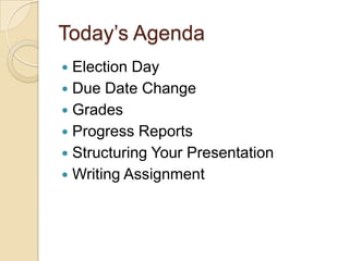 Today’s Agenda
 Election Day
 Due Date Change
 Grades
 Progress Reports
 Structuring Your Presentation
 Writing Assignment
 