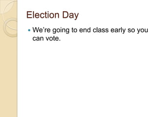 Election Day
   We’re going to end class early so you
    can vote.
 