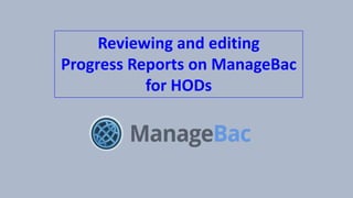 Reviewing and editing
Progress Reports on ManageBac
for HODs
 