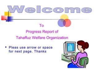 To
Progress Report of
Tahaffuz Welfare Organization


Pleas use arrow or space
for next page. Thanks

 