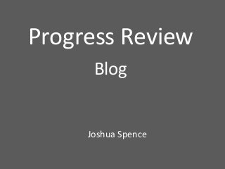Progress Review
Blog
Joshua Spence
 