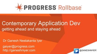 @GANESHNIYER
Contemporary Application Dev
getting ahead and staying ahead
Dr Ganesh Neelakanta Iyer
gaiyer@progress.com
http://ganeshniyer.com
 