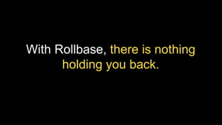 With Rollbase, there is nothing
holding you back.
 