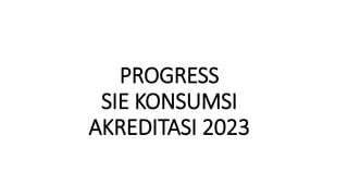 PROGRESS
SIE KONSUMSI
AKREDITASI 2023
 