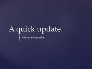 A quick update. 
{ 
Gemma-Rose Allen 
 