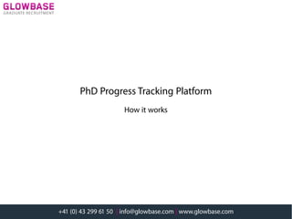 PhD Progress Tracking Platform
How It Works
www.glowbase.com | info@glowbase.com
+41 43 299 61 50
 