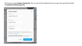 We'll name our app Angular Hosting Test. You can also set the subdomain for your app. Your app will be hosted
at subdomain.firebase-app.com.
 