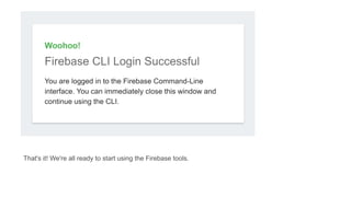 That's it! We're all ready to start using the Firebase tools.
 