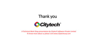 Thank you
A Technical Work Shop presentation by Citytech Software Private Limited
To know more about us please visit www.citytechcorp.com
 