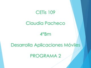 CETis 109
Claudia Pacheco
4°Bm
Desarrolla Aplicaciones Móviles
PROGRAMA 2
 