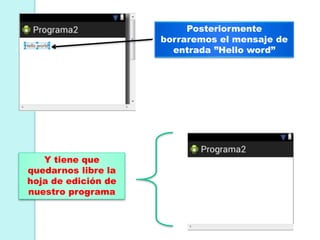 Posteriormente
borraremos el mensaje de
entrada ”Hello word”
Y tiene que
quedarnos libre la
hoja de edición de
nuestro programa
 
