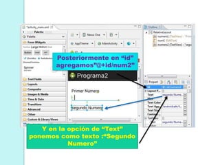 Posteriormente en “id”
agregamos”@+id/num2”
Y en la opción de “Text”
ponemos como texto :“Segundo
Numero”
 