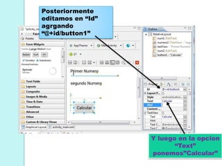 Posteriormente
editamos en “Id”
agrgando
“@+id/button1”
Y luego en la opcion
“Text”
ponemos”Calcular”
 