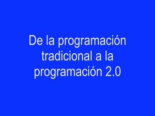 De la programación
  tradicional a la
 programación 2.0
 