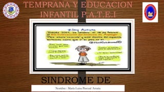 TEMPRANA Y EDUCACION
INFANTIL P.A.T.E.I
SINDROME DE
Nombre : María Luisa Pascual Arratia
 