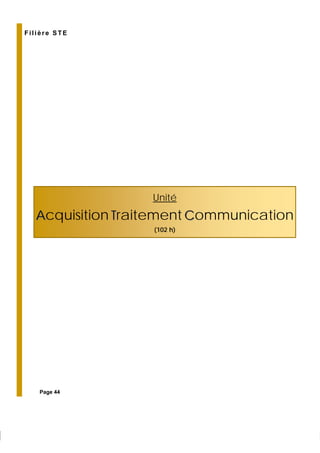 Unité
AAcquisition TTraitement CCommunication
(102 h)
Filière STE
Page 44
 