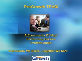 ProGrowth TEAM A Community Of High Performing Service Professionals Individually We Excel…Together We Soar 