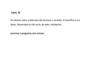 Cont. III

Os olhares sobre a Natureza são diversos e variados. O científico é um
deles. Desperdiçá-lo não seria, de todo, inteligente…


terminar o programa com música.
 