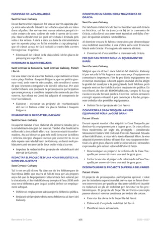 105 2023—2027
Barcelona En Comú
PACIFICAR DE LA PLAÇA ADRIÀ
Sant Gervasi-Galvany
En un barri sense espais on fer vida al carrer, aquesta pla-
ça està saturada de trànsit i de vehicles aparcats en totes
dues calçades, i les voreres són massa estretes perquè cir-
culin cotxets de nen, cadires de rode i carros de la com-
pra. Hauria d’esdevenir un punt de trobada i d’estada pels
veïns i les veïnes. A més a més, es dona la circumstància
que en aquesta plaça no hi ha entrades a cap pàrquing i
que el trànsit actual té fàcil solució a través dels carrers
Hercegovina i Copèrnic.
• Eliminació del trànsit de la plaça Adrià i de les places de
pàrquing en superfície.
REFORMAR EL CARRER BALMES
Sant Gervasi-la Bonanova, Sant Gervasi-Galvany, Putxet
i Farró
Cal una intervenció al carrer Balmes, especialment al tram
entre plaça Molina i Joaquim Folguera, que no podria gua-
nyar verd, amb voreres més amples, més semàfors i zones
de pas i elements mitigadors de soroll i velocitat. Per això
també hi havia una proposta de pressupostos participatius
que avançava cap a la millora respecte les zones de pas i les
voreres. Barcelona en Comú ha adquirit el compromís de
tirar-la endavant.
• Elaborar i executar un projecte de reurbanització
del carrer Balmes entre les places Molina i Joaquim
Folguera.
REHABILITAR EL MERCAT DEL GALVANY
Sant Gervasi-Galvany
En aquest mandat s’han elaborat els primers estudis per a
la rehabilitació integral del mercat. També s’ha finalitzat la
millora de la instal·lació elèctrica i la nova estació transfor-
madora. Ara cal donar un pas més enllà i encarar la millora
i reforma integral d’aquest mercat per convertir-lo en un
dels espais centrals del barri de Galvany, un barri molt po-
blat però amb escassetat de llocs on fer vida al carrer.
• Impulsar la redacció d’un projecte de rehabilitació del
mercat de Galvany.
REDACTAR EL PROJECTE D’UNA NOVA BIBLIOTECA AL
BARRI DEL GALVANY
Sant Gervasi-Galvany
Tal i com recull el nou Pla director de les Biblioteques de
Barcelona 2030, que marca el full de ruta per als propers
anys del que és l’equipament cultural més ben valorat per
la ciutadania, el barri del Galvany comptarà l’any 2030 amb
una nova biblioteca, per la qual caldrà definir un emplaça-
ment adequat.
• Definir un emplaçament adequat per la biblioteca pública.
• Redacció del projecte d’una nova biblioteca al barri del
Galvany.
CONSTRUIR UN CARRIL BICI A TRAVESSERA DE
GRÀCIA
Sant Gervasi-Galvany
Per tal d’unir el districte de Sarrià-Sant Gervasi amb Gràcia
en bicicleta, cal fer ús (com ja es fa) de la travessera de
Gràcia, a dia d’avui un carrer molt transitat amb falta d’es-
pai i de qualitat acústica i atmosfèrica.
Al districte encara hi falten connexions per desenvolupar
una mobilitat sostenible, i una d’elles seria unir Francesc
Macià amb Gràcia i Via Augusta de manera eficient.
• Construcció d’un carril bici a travessera de Gràcia.
FER QUE CAN FERRER SIGUI UN EQUIPAMENT DE
BARRI
Sant Gervasi-Galvany
Malgrat que és el barri més habitat del districte, Galvany
té per sota de la Via Augusta una mancança d’equipaments
comunitaris important. Fins fa poc l’únic equipament era
el mercat municipal, i durant aquest mandat s’hi ha afegit
la gestió del casal per a la gent gran de Sant Ildefons, però
segueix sent un barri deficitari en equipaments públics. En
tot el barri, de més de 40.000 habitants, tampoc hi ha cap
escola ni escola bressol pública. Els veïns i veïnes demanen
corregir aquesta situació i, per començar a fer-ho, propo-
sem treballar dos possibles equipaments.
• Definir l’ús i el projecte de Can Ferrer.
CONVERTIR LA CASA TOSQUELLA EN UN
EQUIPAMENT PER A LA GENT GRAN
Putxet i Farró
Durant aquest mandat s’ha adquirit la Casa Tosquella per
destinar-la a equipament per a la gent gran. Es tracta d’una
finca modernista del segle xix, protegida i considerada
Monument Històric i Bé Cultural d’Interès Nacional. Situada
al barri del Putxet, a tocar de la ronda General Mitre, la seva
adquisició permetrà dotar el barri d’un nou equipament des-
tinat a la gent gran, d’acord amb les necessitats i demandes
expressades pels veïns i veïnes del Putxet i Farró.
• Desenvolupar un projecte de reforma de la Casa Tos-
quella per convertir-la en un casal de gent gran.
• Licitar i executar el projecte de reforma de la Casa Tos-
quella per convertir-la en un casal de gent gran.
DESENVOLUPAR EL PROJECTE SUPERILLA DEL FARRÓ
Putxet i Farró
El projecte de pressupostos participatius aprovat i votat
per la ciutadania aquest mandat preveu que es faran diver-
ses intervencions per pacificar els carrers del Farró i també
es redactarà un pla de mobilitat per detectar-ne les pro-
blemàtiques. El projecte de Superilla del Farró contempla
passos elevats i voreres contínues per reduir els cotxes.
• Executar les obres de la Superilla del Farró.
• Elaboració d’un pla de mobilitat del Farró.
• Planificar noves actuacions.
 