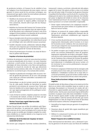 2023—2027
Barcelona En Comú 14
de productes turístics, el Consorci ha de redefinir el seu
rol i adaptar el seu funcionament als nous reptes, com ara
garantir el retorn social de les activitats turístiques, una
comunicació́ que ajudi a reduir les externalitats i promoure
la responsabilitat del sector privat.
• Modificar els estatuts del Consorci de Turisme de Bar-
celona per garantir la majoria pública municipal de
l’ens consorciat, d’acord amb el pes del seu finança-
ment directe.
• Redefinir les funcions del Consorci de Turisme de Bar-
celona per donar una resposta clara als reptes de ges-
tió́ de Barcelona com a destinació́ turística, com ara la
mitigació́ d’externalitats o la idoneïtat de les activitats
promogudes en l’entorn social i ambiental.
• Buscar sinergies entre els sectors econòmics i culturals
amb criteris de responsabilitat i de redistribució́ social
per tal d’afegir valor més enllà̀ del consum vacacional.
• Establir clàusules socials, ambientals i laborals obliga-
tòries per a les empreses que es beneficien dels serveis
de promoció́ i gestió́ de Turisme de Barcelona.
• Deixar de promocionar el turisme a la ciutat de Barce-
lona en països molt llunyans.
Impulsar el turisme de proximitat
Cal deixar de promoure o construir nous atractius turístics
en zones ja massificades de la ciutat i, en canvi, fomentar
i valoritzar a nivell turístic els actius i els esdeveniments
estratègics de baixa intensitat a tota l’àrea metropolitana,
impulsant la creació de circuits de valor que afavoreixin
la inclusió socioeconòmica dels veïns. El turisme al servei
dels barris i no els barris per a l’ús exclusiu dels turistes.
• Impulsar la planificació estratègica dels recursos i for-
mes de gestió del patrimoni, de les arts i del paisatge
com a base per a formes sostenibles i socialment resi-
lients de fer turisme.
• Desenvolupar un pla de turisme social de proximitat.
Una de cada quatre famílies de Barcelona no poden
permetre’s una setmana de vacances l’any. Volem que
totes les famílies de la ciutat tinguin accés a fer turis-
me i que siguin protagonistes de les polítiques turísti-
ques de la ciutat.
• A tots els barris turístics, impulsar projectes vinculats
a l’economia del visitant, arrelats al territori, que ga-
ranteixin el màxim retorn social possible.
Revisar l’acord que regula l’obertura dels
comerços els dies festius
Revisar l’acord al que van arribar els sindicats amb l’Ajun-
tament de Barcelona i la patronal per regular l’obertura
dels comerços de les zones turístiques de la ciutat els dies
festius, ja que no sembla que s’estiguin complint les condi-
cions establertes en matèria laboral, al no respectar-se la
voluntarietat dels festius.
Defensar els drets laborals i impulsar el retorn
social del turisme
Els sectors que componen l’activitat turística (hoteleria,
restauració́, comerç̧ o activitats culturals) són dels pitjors
pagats de la ciutat i els salaris arriben a estar en la meitat
per sota del salari mitjà. El turisme ha de generar benestar
a la població́ de Barcelona i això ho ha de fer, en primer lloc,
mitjançant els salaris i les condicions laborals. Cal treballar
per posar la dignitat del treball al centre de les relacions
entre l’administració́ local i els sectors privats, i d’aquesta
manera promoure un turisme sostenible i responsable.
• Donar suport institucional a les campanyes estatals i
internacionals que posin èmfasi en la qualitat del tre-
ball en el sector turístic.
• Elaborar un protocol de compra pública responsable
pel que fa als viatges i allotjaments finançats des de
l’Ajuntament, prioritzant establiments que respectin
els drets laborals.
• Crear una línia de prioritat per a la creació́ d’iniciatives
empresarials relacionades amb el turisme en el marc
de l’economia social i solidaria, fent una menció espe-
cial a les que comportin una reconversió de les infraes-
tructures turístiques actuals.
• No podem acceptar que hi hagi persones que duen a
terme una activitat professional a base de propines.
Imposarem regulacions als brokers principals i limita-
rem els free tours; potenciarem la figura del guia habili-
tat de Catalunya com a element de turisme de qualitat;
i crearem un programa específic de formació i orien-
tació laboral per a treballadors del sector turístic a fi
de reorientar la seva carrera professional a nous jaci-
ments d’ocupació.
• Promoure campanyes d’informació de les sinergies amb
el comerç local i el seu valor, per tal de formar a les tre-
balladores i treballadors turístics de la ciutat dels re-
cursos de proximitat, ja que els turistes confien molt en
les petites recomanacions del seu entorn més pròxim.
Posar límits al turisme i mitigar-ne els impactes
negatius
El model turístic de Barcelona es basa en la construcció d’un
destí en un entorn urbà consolidat, basat no només en una
estratègia d’acumulació en l’extracció́ de rendes del sòl i
d’inversió́ en capital immòbil, sinó també en l’explotació del
treball turístic. Això ha anat concentrant el gruix del benefici
econòmic en poques mans dels mons immobiliari i turístic.
S’ha de revertir aquest model i acabar amb l’apropiació de
recursos públics i amb l’ús intensiu del sòl urbà, que extreu
il·legítimament un valor de l’espai de la ciutat de Barcelona
construït de manera col·lectiva i intergeneracional.
• Intensificar les inspeccions per garantir el compliment
del PEUAT.
• Dissenyar plans de gestió́ dels espais massificats per
l’activitat turística.
• Millorar la comunicació́ turística per tal de fomentar
un turisme ètic i responsable.
Reduir l’impacte de la mobilitat turística
L’èxit internacional de Barcelona com a destinació́ turís-
tica ha generat en els darrers anys uns fluxos de mobilitat
 