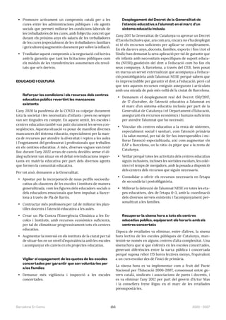 155 2023—2027
Barcelona En Comú
• Promoure activament un compromís català per a les
cures entre les administracions públiques i els agents
socials que permeti millorar les condicions laborals de
les treballadores de les cures, amb l’objectiu concret que
durant els pròxims anys els salaris de les treballadores
de les cures (especialment de les treballadores familiars
i gericultores) augmentin clarament per sobre la inflació.
• Traslladar aquest compromís a la negociació col·lectiva
amb la garantia que tant les licitacions públiques com
els mòduls de les transferències assumeixen els resul-
tats que se’n derivin.
EDUCACIÓ I CULTURA
Reforçar les condicions i els recursos dels centres
educatius públics revertint les mancances
existents
L’any 2020 la pandèmia de la COVID va colpejar durament
tota la societat i les necessitats d’infants i joves no sempre
van ser tingudes en compte. En aquest sentit, les escoles i
centres educatius també van patir durament les seves con-
seqüències. Aquesta situació va posar de manifest diverses
mancances del sistema educatiu, especialment per la man-
ca de recursos per atendre la diversitat i reptes a les aules
i l’esgotament del professorat i professionals que treballen
en els centres educatius. A més, diverses vagues van tenir
lloc durant l’any 2022 arran de canvis decidits sense el di-
àleg suficient van situar en el debat reivindicacions impor-
tants en matèria educativa per part dels diversos agents
que formen la comunitat educativa.
Per tot això, demanem a la Generalitat:
• Apostar per la incorporació de nous perfils socioedu-
catius als claustres de les escoles i instituts de manera
generalitzada, com les figures dels educadors socials o
dels educadors emocionals que hem impulsat a Barce-
lona a través de Pla de Barris.
• Contractar més professors per tal de millorar les plan-
tilles docents i l’atenció educativa a les aules.
• Crear un Pla Contra l’Emergència Climàtica a les Es-
coles i Instituts, amb recursos econòmics suficients,
per tal de climatitzar progressivament tots els centres
educatius.
• Augmentar la inversió en els instituts de la ciutat per tal
de situar-los en un nivell d’equivalència amb les escoles
i acompanyar els canvis en els projectes educatius.
Vigilar el copagament de les quotes de les escoles
concertades per garantir que son voluntàries per
a les famílies
• Demanar més vigilància i inspecció a les escoles
concertades.
Desplegament del Decret de la Generalitat de
l’atenció educativa a l’alumnat en el marc d’un
sistema educatiu inclusiu
L’any 2017 la Generalitat de Catalunya va aprovar un Decret
d’Escola Inclusiva que, ara com ara, encara no s’ha desplegat
ni té els recursos suficients per aplicar-se completament.
En els darrers anys, docents, famílies, experts i fins i tot el
Síndic han demanat la seva aplicació per tal de garantir que
els infants amb necessitats específiques de suport educa-
tiu (NESE) gaudeixin del dret a l’educació com ho fan els
seus companys. A Barcelona, a través del CEB, hem posat
en marxa un servei externalitzat que acompanya a l’educa-
ció postobligatòria amb l’alumnat NESE perquè sabem que
és imprescindible per garantir el dret a l’educació, però cal
que tots aquests recursos estiguin assegurats i articulats
amb una mirada de país més enllà de la ciutat de Barcelona.
• Demanem el desplegament real del Decret 150/2017,
de 17 d’octubre, de l’atenció educativa a l’alumnat en
el marc d’un sistema educatiu inclusiu per part de la
Generalitat de Catalunya i el Departament d’Educació,
assegurant els recursos econòmics i humans suficients
per atendre l’alumnat que ho necessiti.
• Vincular els centres educatius a la resta de sistemes,
especialment social i sanitari, com l’atenció primària
i la salut mental, per tal de fer-los interoperables i mi-
llorar l’atenció especialitzada, així com augmentar els
EAP a Barcelona, on la ràtio és pitjor que a la resta de
Catalunya.
• Vetllar perquè totes les activitats dels centres educatius
siguin inclusives, incloses les sortides escolars, les colò-
nies i el temps de menjadors, amb la posada a disposició
dels centres dels recursos que siguin necessaris.
• Consolidar o oferir els recursos necessaris en l’etapa
de secundària i postobligatòria.
• Millorar la detecció de l’alumnat NESE en totes les eta-
pes educatives, des de l’etapa 0-3, amb la coordinació
dels diversos serveis existents i l’acompanyament per-
sonalitzat a les famílies.
Recuperar la sisena hora a tots els centres
educatius públics, equiparant els horaris amb els
centres concertats
L’època de retallades va eliminar, entre d’altres, la sisena
hora lectiva de les escoles públiques de Catalunya, man-
tenint-se només en alguns centres d’alta complexitat. Una
sisena hora que si que s’ofereix en les escoles concertades,
generant diferències entre la xarxa pública i concertada
perquè suposa rebre 175 hores lectives menys, l’equivalent
a un curs escolar des de l’inici de primària.
La sisena hora es va implementar com a fruit del Pacte
Nacional per l’Educació 2006-2007, consensuat entre go-
vern català, sindicats i associacions de pares i docents, i
es va eliminar l’any 2012 per part del govern d’Artur Mas
i la consellera Irene Rigau en el marc de les retallades
pressupostàries.
 