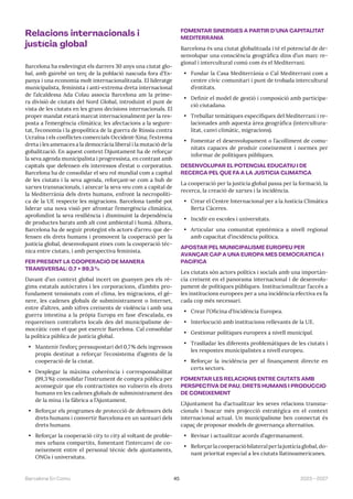 45 2023—2027
Barcelona En Comú
Relacions internacionals i
justícia global
Barcelona ha esdevingut els darrers 30 anys una ciutat glo-
bal, amb gairebé un terç de la població nascuda fora d’Es-
panya i una economia molt internacionalitzada. El lideratge
municipalista, feminista i anti-extrema dreta internacional
de l’alcaldessa Ada Colau associa Barcelona am la prime-
ra divisió de ciutats del Nord Global, introduint el punt de
vista de les ciutats en les grans decisions internacionals. El
proper mandat estarà marcat internacionalment per la res-
posta a l’emergència climàtica; les afectacions a la segure-
tat, l’economia i la geopolítica de la guerra de Rússia contra
Ucraïna i els conflictes comercials Occident-Xina; l’extrema
dreta i les amenaces a la democràcia liberal i la mutació de la
gobalització. En aquest context l’Ajuntament ha de reforçar
la seva agenda municipalista i progressista, en contrast amb
capitals que defensen els interessos d’estat o corporatius.
Barcelona ha de consolidar el seu rol mundial com a capital
de les ciutats i la seva agenda, reforçant-se com a hub de
xarxes transnacionals, i aixecar la seva veu com a capital de
la Mediterrània dels drets humans, enfront la necropolíti-
ca de la UE respecte les migracions. Barcelona també pot
liderar una nova visió per afrontar l’emergència climàtica,
aprofondint la seva resiliència i disminuint la dependència
de productes barats amb alt cost ambiental i humà. Alhora,
Barcelona ha de seguir protegint els actors d’arreu que de-
fensen els drets humans i promovent la cooperació per la
justícia global, desenvolupant eines com la cooperació tèc-
nica entre ciutats, i amb perspectiva feminista.
FER PRESENT LA COOPERACIÓ DE MANERA
TRANSVERSAL: 0,7 + 99,3%
Davant d’un context global incert on guanyen pes els rè-
gims estatals autòcrates i les corporacions, d’àmbits pro-
fundament tensionats com el clima, les migracions, el gè-
nere, les cadenes globals de subministrament o Internet,
entre d’altres, amb xifres creixents de violència i amb una
guerra intestina a la pròpia Europa en fase d’escalada, es
requereixen contraforts locals des del municipalisme de-
mocràtic com el que pot exercir Barcelona. Cal consolidar
la política pública de justícia global.
• Mantenir l’esforç pressupostari del 0,7% dels ingressos
propis destinat a reforçar l’ecosistema d’agents de la
cooperació de la ciutat.
• Desplegar la màxima coherència i corresponsabilitat
(99,3%): consolidar l’instrument de compra pública per
aconseguir que els contractistes no vulnerin els drets
humans en les cadenes globals de subministrament des
de la mina i la fàbrica a l’Ajuntament.
• Reforçar els programes de protecció de defensors dels
drets humans i convertir Barcelona en un santuari dels
drets humans.
• Reforçar la cooperació city to city al voltant de proble-
mes urbans compartits, fomentant l’intercanvi de co-
neixement entre el personal tècnic dels ajuntaments,
ONGs i universitats.
FOMENTAR SINERGIES A PARTIR D’UNA CAPITALITAT
MEDITERRÀNIA
Barcelona és una ciutat globalitzada i té el potencial de de-
senvolupar una consciència geogràfica dins d’un marc re-
gional i intercultural comú com és el Mediterrani.
• Fundar la Casa Mediterrània o Cal Mediterrani com a
centre cívic comunitari i punt de trobada intercultural
d’entitats.
• Definir el model de gestió i composició amb participa-
ció ciutadana.
• Treballar temàtiques específiques del Mediterrani i re-
lacionades amb aquesta àrea geogràfica (intercultura-
litat, canvi climàtic, migracions).
• Fomentar el desenvolupament o l’acolliment de comu-
nitats capaces de produir coneixement i normes per
informar de polítiques públiques.
DESENVOLUPAR EL POTENCIAL EDUCATIU I DE
RECERCA PEL QUE FA A LA JUSTÍCIA CLIMÀTICA
La cooperació per la justícia global passa per la formació, la
recerca, la creació de xarxes i la incidència.
• Crear el Centre Internacional per a la Justícia Climàtica
Berta Cáceres.
• Incidir en escoles i universitats.
• Articular una comunitat epistèmica a nivell regional
amb capacitat d’incidència política.
APOSTAR PEL MUNICIPALISME EUROPEU PER
AVANÇAR CAP A UNA EUROPA MÉS DEMOCRÀTICA I
PACÍFICA
Les ciutats són actors polítics i socials amb una importàn-
cia creixent en el panorama internacional i de desenvolu-
pament de polítiques públiques. Institucionalitzar l’accés a
les institucions europees per a una incidència efectiva es fa
cada cop més necessari.
• Crear l’Oficina d’Incidència Europea.
• Interlocució amb institucions rellevants de la UE.
• Gestionar polítiques europees a nivell municipal.
• Traslladar les diferents problemàtiques de les ciutats i
les respostes municipalistes a nivell europeu.
• Reforçar la incidència per al finançament directe en
certs sectors.
FOMENTAR LES RELACIONS ENTRE CIUTATS AMB
PERSPECTIVA DE PAU, DRETS HUMANS I PRODUCCIÓ
DE CONEIXEMENT
L’Ajuntament ha d’actualitzar les seves relacions transna-
cionals i buscar més projecció estratègica en el context
internacional actual. Un municipalisme ben connectat és
capaç de proposar models de governança alternatius.
• Revisar i actualitzar acords d’agermanament.
• Reforçarlacooperacióbilateralperlajustíciaglobal,do-
nant prioritat especial a les ciutats llatinoamericanes.
 