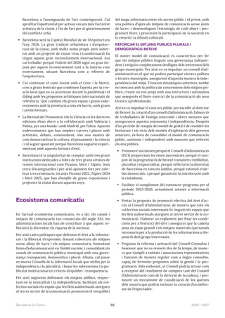 69 2023—2027
Barcelona En Comú
Barcelona a l’avantguarda de l’art contemporani. Cal
aprofitar l’oportunitat per activar encara més l’activitat
artística de la ciutat, i l’ús de l’art per al qüestionament
del conflicte urbà.
• Barcelona serà la Capital Mundial de de l’Arquitectura
l’any 2026. La gran tradició urbanística i d’arquitec-
tura de la ciutat, amb molts noms propis però sobre-
tot amb un projecte de ciutat vivia i transformació ha
tingut aquest gran reconeixement internacional. Ara
cal treballar perquè l’edició del 2026 sigui un gran im-
puls per aquest reconeixement tant a la interna com
externament, situant Barcelona com a referent de
l’arquitectura.
• Cal continuar el camí iniciat amb el Grec i la Mercè,
com a grans festivals que combinen l’aposta per la cre-
ació local (que es va accentuar durant la pandèmia) i el
diàleg amb les propostes artístiques internacionals de
referència. Que combini els grans espais i grans esde-
veniments amb la presència a tots els barris, amb grans
i petits formats.
• La Biennal del Pensament i de la Ciència en les darreres
edicions s’han obert a la col·laboració amb València i
Palma, per una banda i amb Madrid, per l’altra. Aquests
esdeveniments que han omplert carrers i places amb
activitats, debats, coneixement, són una mostra de
com democratitzar la cultura, el pensament i la ciència
i cal seguir apostant perquè Barcelona segueixi experi-
mentant amb aquests formats d’èxit.
• Barcelona té la singularitat de comptar amb tres grans
institucions dedicades a l’obra de tres grans artistes de
renom internacional com Picasso, Miró i Tàpies. Som
terra d’avantguardes i per això apostem fort per cele-
brar tres centenaris, els anys Picasso 2023, Tàpies 2024
i Miró 2025, que han d’omplir de grans exposicions i
projectes la ciutat durant aquests anys.
Ecosistema comunicatiu
En l’actual ecosistema comunicatiu, és a dir, els canals i
mitjans de comunicació tan connectats del segle XXI, les
administracions locals han de contribuir a que aquest re-
flecteixi la diversitat i la riquesa de la societat.
Per això calen polítiques que defensin el dret a la informa-
ció i la llibertat d’expressió, donant cobertura als mitjans
sense afany de lucre i els mitjans comunitaris, fomentant
línies d’educomunicació en l’àmbit escolar, i consolidant els
canals de comunicació pública municipal amb una gover-
nança transparent, democràtica i plural. Alhora, cal posar
en marxa Consells de la Informació locals que vetllin per la
independència i la pluralitat, i basar les subvencions i la pu-
blicitat institucional en criteris d’equilibri i transparència.
Per això seguirem defensant els mitjans públics, respec-
tant-ne la neutralitat i la independència; facilitant als col·
lectius socials els espais que les lleis audiovisuals atorguen
al tercer sector de la comunicació; promovent el reequilibri
del mapa informatiu entre els sector públic i el privat, amb
una política d’ajuts als mitjans de comunicació sense ànim
de lucre; i desenvolupant l’estratègia de codi obert i pro-
gramari lliure, i procurant la participació de la societat en
la creació i la difusió culturals.
REFORÇAR EL MITJANS PÚBLICS PLURALS I
DEMOCRÀTICS: BETEVÉ
El nostre model de comunicació es caracteritza per fer
que els mitjans públics tinguin una governança indepen-
dent i estiguin completament deslligats dels interessos dels
grups municipals. Per això es va impulsar un consell d’ad-
ministració en el que no podien participar càrrecs polítics
o tècnics municipals, assegurant d’aquesta manera la inde-
pendència del mitjà. Trencant dinàmiques anteriors, també
es trencava amb la política de concessions dels mitjans pú-
blics, creant un ens propi amb una estructura i autonomia
que assegurés el lliure exercici de la comunicació als seus
tècnics i professionals.
Així es va impulsar el concurs públic per escollir al director
de Betevé, la creació d’un consell d’administració, l’absorció
de treballadors de l’antiga concessió i altres mesures que
asseguraven aquesta autonomia i independència. Després
d’un període de traspàs del model de gestió i de resoldre les
herències i els vicis dels models d’explotació dels governs
anteriors, és hora de consolidar el model de comunicació
públic, autònom i independent amb mesures que reforcin
els ens públics.
• Promoure iniciatives perquè el Consell d’Administració
d’ICB proporcioni les eines necessàries perquè el con-
junt de la programació de Betevé transmeti credibilitat,
pluralitat i imparcialitat, perquè reflecteixi la diversitat
de Barcelona en tots els àmbits, perquè estimuli el de-
bat democràtic i perquè garanteixi la interlocució amb
la ciutadania.
• Facilitar el compliment del contracte-programa per al
període 2023-2026, actualment sotmès a informació
pública.
• Portar la proposta de promoció efectiva del dret d’ac-
cés al Consell d’Administració, de manera que tots els
col·lectius socials interessats hi tinguin els espais que
les lleis audiovisuals atorguen al tercer sector de la co-
municació. Elaborar un reglament per fixar les condi-
cions per a l’exercici del dret i assegurar que la cadena
posa un espai gratuït i els mitjans materials i personals
necessaris per a la producció de les informacions a dis-
posició dels grups interessats.
• Proposar la reforma i activació del Consell Consultiu i
Assessor, que no es reuneix des de fa temps, de mane-
ra que s’ampliï a entitats i associacions representatives
i funcioni de manera regular com a òrgan consultiu,
capaç de formular propostes sobre la gestió i la pro-
gramació. Més endavant, el Consell podria actuar com
a receptor del rendiment de comptes tant del Consell
d’Administració com de la direcció de la cadena, i pro-
moure un mecanisme de canalització de les queixes
dels usuaris que podria incloure la creació d’un defen-
sor de l’espectador.
 