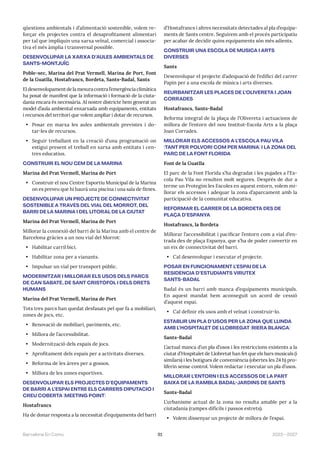 91 2023—2027
Barcelona En Comú
qüestions ambientals i d’alimentació sostenible, volem re-
forçar els projectes contra el desaprofitament alimentari
per tal que impliquin una xarxa veïnal, comercial i associa-
tiva el més àmplia i transversal possible.
DESENVOLUPAR LA XARXA D’AULES AMBIENTALS DE
SANTS-MONTJUÏC
Poble-sec, Marina del Prat Vermell, Marina de Port, Font
de la Guatlla, Hostafrancs, Bordeta, Sants-Badal, Sants
Eldesenvolupamentdelamesuracontral’emergènciaclimàtica
ha posat de manifest que la informació i formació de la ciuta-
dania encara és necessària. Al nostre districte hem generat un
model d’aula ambiental enxarxada amb equipaments, entitats
i recursos del territori que volem ampliar i dotar de recursos.
• Posar en marxa les aules ambientals previstes i do-
tar-les de recursos.
• Seguir treballant en la creació d’una programació on
estigui present el treball en xarxa amb entitats i cen-
tres educatius.
CONSTRUIR EL NOU CEM DE LA MARINA
Marina del Prat Vermell, Marina de Port
• Construir el nou Centre Esportiu Municipal de la Marina
on es preveu que hi haurà una piscina i una sala de fitnes.
DESENVOLUPAR UN PROJECTE DE CONNECTIVITAT
SOSTENIBLE A TRAVÉS DEL VIAL DEL MORROT, DEL
BARRI DE LA MARINA I DEL LITORAL DE LA CIUTAT
Marina del Prat Vermell, Marina de Port
Millorar la connexió del barri de la Marina amb el centre de
Barcelona gràcies a un nou vial del Morrot:
• Habilitar carril bici.
• Habilitar zona per a vianants.
• Impulsar un vial per transport públic.
MODERNITZAR I MILLORAR ELS USOS DELS PARCS
DE CAN SABATÉ, DE SANT CRISTÒFOL I DELS DRETS
HUMANS
Marina del Prat Vermell, Marina de Port
Tots tres parcs han quedat desfasats pel que fa a mobiliari,
zones de jocs, etc.
• Renovació de mobiliari, paviments, etc.
• Millora de l’accessibilitat.
• Modernització dels espais de jocs.
• Aprofitament dels espais per a activitats diverses.
• Reforma de les àrees per a gossos.
• Millora de les zones esportives.
DESENVOLUPAR ELS PROJECTES D’EQUIPAMENTS
DE BARRI A L’ESPAI ENTRE ELS CARRERS DIPUTACIÓ I
CREU COBERTA (MEETING POINT)
Hostafrancs
Ha de donar resposta a la necessitat d’equipaments del barri
d’Hostafrancs i altres necessitats detectades al pla d’equipa-
ments de Sants centre. Seguirem amb el procés participatiu
per acabar de decidir quins equipaments són més adients.
CONSTRUIR UNA ESCOLA DE MÚSICA I ARTS
DIVERSES
Sants
Desenvolupar el projecte d’adequació de l’edifici del carrer
Papin per a una escola de música i arts diverses.
REURBANITZAR LES PLACES DE L’OLIVERETA I JOAN
CORRADES
Hostafrancs, Sants-Badal
Reforma integral de la plaça de l’Olivereta i actuacions de
millora de l’entorn del nou Institut-Escola Arts a la plaça
Joan Corrades.
MILLORAR ELS ACCESSOS A L’ESCOLA PAU VILA
(TANT PER POLVORÍ COM PER MARINA) I LA ZONA DEL
PARC DE LA FONT FLORIDA
Font de la Guatlla
El parc de la Font Florida s’ha degradat i les pujades a l’Es-
cola Pau Vila no resulten molt segures. Després de dur a
terme un Protegim les Escoles en aquest entorn, volem mi-
llorar els accessos i adequar la zona d’aparcament amb la
participació de la comunitat educativa.
REFORMAR EL CARRER DE LA BORDETA DES DE
PLAÇA D’ESPANYA
Hostafrancs, la Bordeta
Millorar l’accessibilitat i pacificar l’entorn com a vial d’en-
trada des de plaça Espanya, que s’ha de poder convertir en
un eix de connectivitat del barri.
• Cal desenvolupar i executar el projecte.
POSAR EN FUNCIONAMENT L’ESPAI DE LA
RESIDÈNCIA D’ESTUDIANTS VIRUTEX
SANTS-BADAL
Badal és un barri amb manca d’equipaments municipals.
En aquest mandat hem aconseguit un acord de cessió
d’aquest espai.
• Cal definir els usos amb el veïnat i construir-lo.
ESTABLIR UN PLA D’USOS PER LA ZONA QUE LLINDA
AMB L’HOSPITALET DE LLOBREGAT (RIERA BLANCA)
Sants-Badal
L’actual manca d’un pla d’usos i les restriccions existents a la
ciutat d’Hospitalet de Llobretat han fet que els bars musicals (i
similars) i les botigues de conveniència (obertes les 24 h) pro-
liferin sense control. Volem redactar i executar un pla d’usos.
MILLORAR L’ENTORN I ELS ACCESSOS DE LA PART
BAIXA DE LA RAMBLA BADAL-JARDINS DE SANTS
Sants-Badal
L’urbanisme actual de la zona no resulta amable per a la
ciutadania (rampes difícils i passos estrets).
• Volem dissenyar un projecte de millora de l’espai.
 