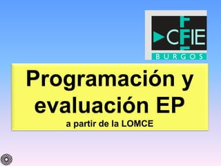 Programación y
evaluación EP
a partir de la LOMCE
 