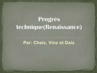Par: Chelz, Vinz et Daiz Progrès technique(Renaissance) 