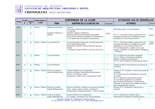 U N I V E R S I D A D D E M E N D O Z A
FACULTAD DE ARQUITECTURA, URBANISMO Y DISEÑO
CRONOGRAMA CICLO LECTIVO 2010
FECHA
CLASE
Nº
UNIDAD
Nº
CARÁCTER DE LA
CLASE
CONTENIDOS DE LA CLASE ACTIVIDADES QUE SE DESARROLLAN
TEMA SUBTEMA DE LA CLASE DEL DIA Responsable ACTIVIDAD Responsa
8/04 1 1
2
Teórico Objetivos de la carrera
Lenguaje Compositivo /
Ordenes
1ra parte;
Clase inicial informativa-Presentación de la materia y
su contenido.
2da Parte Lenguaje Compositivo
Geométrico/Relacional/ Perceptual Figura/fondo
Vacíos/ llenos/ Intervalos/Distancias- En Bidimensión
y en Tridimensión con ejemplos en arquitectura.
Cátedra
Reflexiones sobre el rol del arquitecto
TP 1.A- (1ea Parte) Estudio y aplicación de los
contenidos del teórico en la Maqueta que traen
realizada en el Curso Preuniversitario
Titular
Adjunto
15/04 2 3 Teórico – Práctico Leyes de Relación Leyes de Relación Composición, Concepto percepción
en el Campo bidimensional,
Elementos de relación: Posición Dirección Intervalo
Actitud
“Concepto de Espacio Público y sus áreas de servicio
"" TP 1.A- (2da Parte) Estudio y aplicación de los
contenidos del teórico en la Maqueta que traen
realizada en el Curso Preuniversitario 2 hs
TP 1.B. Relevamiento y análisis in situ y por
equipos (5 alumnos) de baños públicos (Shopping
– Terminal )
Titular
Adjunto
22/04 3 3 Práctico Leyes de Relación "" TP 1 B Reflexiones del análisis propuesto
TP 1.C. Planteo y reformulación de Baños
Públicos: programas-requerimientos
TP 1.D. Inicio de planteo de Propuestas de diseño
""
29/04 4 3 Práctico Leyes de Relación "" Trabajo de taller Critica colectiva con esquicio de
nivelación
""
06/05 5 4 Teórico – Práctico Forma en el espacio
Espacio Bidimensional
“Espacios Públicos de Contemplación.”
Procesos de Diseño: Racionalistas/Expresionistas
(Videos: Le Corbusier- Gehry)
Presentación y análisis de las costas del Rio Cuarto
"" Entrega de TP 1 Completo. Corrección por parte de
la cátedra
TP 2. Espacio para la Contemplación: Costas del
río Cuarto.
TP 2.A. Análisis de costas del Río Cuarto-
TP 2.B. Buscar ejemplos en la ciudad de
Intervenciones Racionalistas y Expresionistas,
indicando en una síntesis las variables que hacen
que se puedan definir como tal.
""
13/05 6 4 Teórico – Práctico Forma en el espacio
Espacio Bidimensional
Procesos de Diseño: La grafica en el proceso del diseño
Tema / espacio exterior, interior e intermedio
Requerimientos, Programa premisas / Toma de partido
"" Entrega TP 2 C Exposición Colecrtiva de lo
realizado
""
20/05 7 4 Teórico – Práctico Forma en el espacio
Espacio Bidimensional
Espacios Públicos de Contemplación
(Ej: Templos y recorridos al aire libre de distintos
"" TP 2.D. Definición de Partido e Ideas y
Elaboración de Propuestas de Espacio para la
""
Paseo Emilio Descotte 750 - 5500 Mendoza – República Argentina
Tel. 0261 420 0948 - 429 0584 Fax 54 261 420 1100 E-Mail <faudecan@um.edu.ar>
8
 