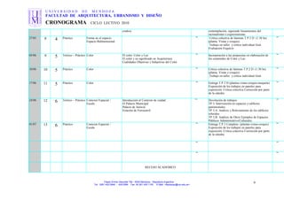 U N I V E R S I D A D D E M E N D O Z A
FACULTAD DE ARQUITECTURA, URBANISMO Y DISEÑO
CRONOGRAMA CICLO LECTIVO 2010
credos) contemplación, siguiendo lineamientos del
racionalismo o expresionismo
27/05 8 4 Práctico Forma en el espacio
Espacio Bidimensional
"" Crítica colectiva de láminas T.P.2 D (1.30 hs)
(planta. Vistas y croquis).
Trabajo en taller y crítica individual Gral.
Evaluacion Esquicio
""
03/06 9 5 Teórico – Práctico Color El color: Color y Luz
El color y su significado en Arquitectura
Cualidades Objetivas y Subjetivas del Color
"" Incorporación a las propuestas en elaboración de
los contenidos de Color y Luz.
""
10/06 10 5 Práctico Color "" Crítica colectiva de láminas T.P.2 D (1.30 hs)
(planta. Vistas y croquis).
Trabajo en taller y crítica individual Gral.
""
17/06 11 5 Práctico Color . "" Entrega T.P.2 D (plantas-vistas-croquis-maqueta)
Exposición de los trabajos en paneles para
exposición. Critica colectiva Corrección por parte
de la cátedra
""
24/06 12 6 Teórico – Práctico Contexto Espacial /
Escala
Introducción al Contexto de ciudad:
El Palacio Municipal
Palacio de Justicia
Estación de Ferrocarril
"" Devolución de trabajos
TP 3. Intervención en espacios y edificios
patrimoniales
TP 3.A. Análisis y Relevamiento de los edificios
referidos
TP 3.B. Análisis de Otros Ejemplos de Espacios
Públicos Administrativo/Culturales
""
01/07 13 6 Práctico Contexto Espacial /
Escala
"" Entrega T.P.3 Completo (plantas-vistas-croquis)
Exposición de los trabajos en paneles para
exposición. Critica colectiva Corrección por parte
de la cátedra
""
"" ""
"" ""
RECESO ACADEMICO
Paseo Emilio Descotte 750 - 5500 Mendoza – República Argentina
Tel. 0261 420 0948 - 429 0584 Fax 54 261 420 1100 E-Mail <faudecan@um.edu.ar>
9
 