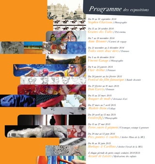 Programme des expositions
Du 19 au 30 septembre 2014
Stephen Charissou / Photographie
Du 13 au 28 octobre 2014
Graines des Toiles / Pré-cinéma
Du 7 au 18 novembre 2014
Anne Bronner / Carnets de voyage
Du 21 novembre au 2 décembre 2014
Toiles entre deux mers / Peinture
Du 5 au 16 décembre 2014
Vincent Ganaye / Photographie
Du 9 au 25 janvier 2015
Clair Arthur / Peinture
Du 28 janvier au 1er février 2015
Festival du film fantastique / Bande dessinée
Du 27 février au 10 mars 2015
Dom Garcia / Peinture
Du 13 au 23 mars 2015
Bouquet de mode / Artisanat d’art
Du 27 mars au 7 avril 2015
Michèle Heim / Collage
Du 28 avril au 12 mai 2015
Frédéri[K] / Photographie
Du 15 au 27 mai 2015
Terre, encre & pigment/ Céramique, estampe & peinture
Du 29 mai au 12 juin 2015
Pics, pointes & courbes / Atelier Photo de la MCL
Du 16 au 30 juin 2015
Horloges & Carillons / Atelier Vitrail de la MCL
À chaque période de petits congés scolaires 2014’2015
Accueil de Loisirs / Réalisations des enfants
 