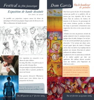 Dom Garcia Oulebonheur
de peindre
Dom Garcia peint des fées. Ne lui demandez
surtout pas quelle est sa préférée, elle ne
pourra pas vous répondre, elle les aime
toutes. Faits de couleurs, de chaleur, de
fantaisie et de douceur, les personnages de
cette artiste évoluent, graciles, en dehors
du temps et pourraient certainement nous
rapprocher des rêves et des contes de notre
enfance...
«Peindre c’est créer, me préserver, m’isoler du
rythme industriel. Avoir le sentiment de faire,
quelque chose de noble, d’unique. C’est un luxe.
C’est une activité privilégiée que je partage et
désacralise ! C’est surtout une chance saisie,
un pari gagné. Après des études à l’étranger
suivies d’un vrai métier (!) je replonge dans la
peinture avec énergie. D’un bain de couleurs
jaillissent des tableaux éclatants.
Le plaisir de créer est autant dans la recherche
de la couleur parfaite que dans son
application. Mes tableaux doivent accrocher
toutes mes lumières ,d’où l’importance du
relief sur la toile».
La classe de Flûte de l’École de Musique
de Gérardmer vous attend au vernissage,
le vendredi 27 février à partir de 18h00
pour une surprise musicale.
Festival du film fantastique
Du 28 janvier au 1er
février 2015
Exposition de bande dessinée
Une année, un auteur
En parallèle aux projections, toujours autour du thème du
fantastique, le Festival vous propose chaque année de découvrir, à la
MCL, un illustrateur de bande dessinée.
Une exposition est consacrée à ses
albums les plus célèbres.
En 2014, Alex Alice s’est prêté au jeu, il
avait succédé à Georges Bess.
À ne pas manquer, du jeudi au dimanche,
en entrée libre et gratuite, pendant la
durée du Festival.
Vous pourrez découvrir l’illustrateur
retenu pour cette édition dans le
programme du Festival.
Toutes les informations sur le site :
www.festival-gerardmer.com
Du 27 février au 9 mars 2015
Crayonné de Georges Bess, issu de l’album «Le Lama blanc»
 