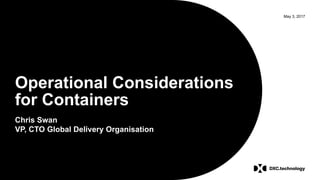 May 3, 2017
Operational Considerations
for Containers
Chris Swan
VP, CTO Global Delivery Organisation
 