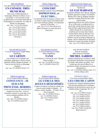 MELO D'AMELIE                                  NESLE (Théâtre de)                       NOUVEAUTES (Théâtre des)
4 rue Marie Stuart Métro Etienne Marcel              8 rue de Nesle Métro Odéon                  24 bld Poissonnière Métro Grands
                                                                                                            Boulevards
  UN CONSEIL TRÈS                                        CONCERT
     MUNICIPAL                               Antoine Bataille, pianiste. Entre MUSIQUE           LE GAI MARIAGE
                                                                                             Nomination Molière 2011 dans la catégorie
     Dans cette comédie délirante et                IMPROVISEE, et                            meilleur spectacle comique. Nomination
 municipale, Monsieur le Maire et ses «
   con-seillers » vous convient en tant
                                                      ELECTRO…                                 Molière 2011 dans la catégorie meilleur
                                             Un spectacle total où musique, création, mise      spectacle comique Henri de Sacy, Don
qu’administrés à un conseil municipal où                                                                      Juan invétéré,
la démagogie, les coups bas, les coups de     en scène et improvisation sont traitées dans
                                             une vision artistique globale. Une démarche      . apprend qu'il hérite d'un million d'euros
          gueule, les mensonges                                                                  de sa vieille tante, à condition qu'il se
     mai : mer. 11 à 21:30 h (10 pl.),                 narrative et très libre… »
                                                  juin : lun. 27 à 21:30 h (10 pl.) 0 €         marie dans l'année Henri de Sacy, Don
        jeu. 12 à 21:30 h (10 pl.),                                                             Juan invétéré, apprend qu'il hérite d'un
       dim. 15 à 17:30 h (10 pl.),               Merci de donner vos noms lors de la
                                                               réservation                        million d'euros de sa vieille tante, à
       mar. 17 à 21:30 h (10 pl.),                                                               condition qu'il se marie dans l'année.
       mer. 18 à 21:30 h (10 pl.),                                                              Comme Henri refuse de déroger à son
        jeu. 19 à 21:30 h (10 pl.),                                                              amour de toutes les femmes, son ami
                10 € pour 2                                                                   Norbert, avocat, lui propose d'épouser un
                                                                                              homme. Ainsi il respecterait les dernières
                                                                                             volontés de sa tante sans perdre sa liberté.
                                                                                                  mai : jeu. 12 à 21:00 h (10 pl.) 12 €


        PALAIS DES GLACES                              PALAIS DES GLACES                              PALAIS DES SPORTS
 37 rue du Faubourg du Temple Métro                 37 rue du Faubourg du Temple                        Porte de Versailles
             République                                   Métro République                            Métro Porte de Versailles
        LE CARTON                                            TANO                                MICHEL SARDOU
    Une comédie où l’on déballe tout          La révélation ! L’univers de Tano ? Décalé,     Chanteur populaire par excellence, adulé
Imbroglio, quiproquos, chassés croisés,                     féroce et drôle. »                par plusieurs générations et traversersant
agitation extrême, pétages de plomb... A            mai : jeu. 12 à 20:00 h (10 pl.),          les modes sans perdre son public, il est
  tous les sens du terme, ça déménage                ven. 13 à 20:00 h (10 pl.) 0 €              certain que son nouvel album et sa
                vraiment !                                                                   prochaine tournée rencontreront un succès
   mai : jeu. 12 à 20:00 h (10 pl.) 11 €                                                                    pharamineux !
                                                                                             mai : ven. 13 à 20:00 h (100 pl.), dim. 15 à
                                                                                                        17:00 h (100 pl.) 20 €

          PARIS (Comédie de)                             PARIS (Comédie de)                             PEPINIERE OPERA
     42 rue Fontaine Métro Blanche                  42 rue Fontaine Métro Blanche                7 rue Louis-le-Grand Métro Opéra
  CONSTANCE - JE                                LE CERCLE DES                                 LES CHICHE CAPON
                                                                                             Ce quatuor de comiques déjantés propose
     SUIS UNE                                 JOYEUX DÉSESPÉRÉS                                l'une des plus audacieuses et loufoques
                                             L'espoir est toujours au bout du rouleau Une
PRINCESSE, BORDEL                               mise en scène simple et élégante… Et
                                                                                             entreprises de déconstruction qu'on ait vue
un one woman show qui vous fera rire et                                                        au théâtre depuis longtemps. De 7 à 77
                                             efficace, sincère, humble… Et sobre. Et ces                         ans…
   voyager loin, loin, loin... Vous en                      mots sont pesés.
ressortirez souriant, le coeur léger, avec                                                         mai : jeu. 12 à 19:00 h (10 pl.),
                                                   mai : jeu. 12 à 20:00 h (10 pl.),                   ven. 13 à 19:00 h (10 pl.),
    encore quelques paillettes sur les                 ven. 13 à 20:00 h (10 pl.),
                épaules…                                                                               sam. 14 à 19:00 h (10 pl.),
                                                       sam. 14 à 17:00 h (10 pl.)                      jeu. 19 à 19:00 h (10 pl.),
    mai : dim. 15 à 20:00 h (10 pl.),                         16 € pour 2
      lun. 16 à 20:00 h (10 pl.) 0 €                                                                   ven. 20 à 19:00 h (10 pl.),
                                                                                                       sam. 21 à 19:00 h (10 pl.),
                                                                                                       jeu. 26 à 19:00 h (10 pl.),
                                                                                                       ven. 27 à 19:00 h (10 pl.),
                                                                                                     sam. 28 à 19:00 h (10 pl.) 0 €
                                                                                                            Réservation J-1




                                                                                                                                        7
 