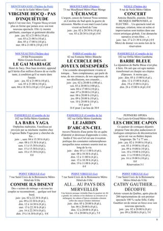 MONTPARNASSE (Théâtre du Petit)                         MOUFFETARD (Théâtre)                                         NESLE (Théâtre de)
    31 rue de la Gaîté Métro Gaité                  73 rue Mouffetard Métro Place Monge                            8 rue de Nesle Métro Odéon
VIRGINIE HOCQ - PAS                                           L'ÉCHANGE                                                CONCERT
                                                  L'argent, cancer de l'amour Nous sommes                         Antoine Bataille, pianiste. Entre
   D'INQUIÉTUDE                                     en Caroline du Sud après la guerre de                          MUSIQUE IMPROVISEE, et
Après C'est tout moi, Virginie Hocq revient       sécession. Marthe et son mari Louis Laine                     ELECTRO… Un spectacle total où
  plus en forme que jamais avec son tout                    vivent au bord de l’eau                             musique, création, mise en scène et
    nouveau spectacle. Elle s'y montre                 juin : jeu. 02 à 20:30 h (10 pl.),                       improvisation sont traitées dans une
 pétillante, caustique et gentiment décalée              ven. 03 à 20:30 h (10 pl.) 0 €                       vision artistique globale. Une démarche
       juin : jeu. 02 à 21:00 h (10 pl.),                                                                             narrative et très libre… »
          ven. 03 à 21:00 h (10 pl.),                                                                            juin : lun. 27 à 21:30 h (10 pl.) 0 €
          dim. 05 à 17:00 h (10 pl.),                                                                           Merci de donner vos noms lors de la
        mer. 08 à 21:00 h (10 pl.) 0 €                                                                                        réservation

      NOUVEAUTES (Théâtre des)                                PARIS (Comédie de)                                 PASSERELLE (Comédie de la)
         24 bld Poissonnière                             42 rue Fontaine Métro Blanche                           102 rue Orfila Métro Gambetta
       Métro Grands Boulevards
                                                    LE CERCLE DES                                                  BARBE BLEUE
    LE GAI MARIAGE                                JOYEUX DÉSESPÉRÉS                                           La réputation de Barbe Bleue n'est plus
 Henri de Sacy, Don Juan invétéré, apprend                                                                     à faire. On sait que cet ogre nantais
qu'il hérite d'un million d'euros de sa vieille     Une comédie désespérément vivante et                       transformait en charpie ses chipies
    tante, à condition qu'il se marie dans        tonique… Sans complaisance, qui parle de                           d'épouses. A moins que...
                    l'année.                      nous, de nos errances, de nos angoisses, de                     juin : dim. 05 à 15:00 h (4 pl.),
       juin : jeu. 02 à 21:00 h (10 pl.),              nos désillusions, nos cruautés…                                dim. 12 à 15:00 h (4 pl.),
           ven. 03 à 21:00 h (10 pl.),                 juin : jeu. 02 à 20:00 h (100 pl.),                           dim. 19 à 15:00 h (4 pl.),
   sam. 04 à 18:30 h (10 pl.) 12 € pour 2                 ven. 03 à 20:00 h (100 pl.),                              dim. 26 à 15:00 h (4 pl.) 0 €
                                                           sam. 04 à 17:00 h (10 pl.),
                                                           mar. 07 à 20:00 h (10 pl.),
                                                          mer. 08 à 20:00 h (10 pl.),
                                                           jeu. 09 à 20:00 h (10 pl.),
                                                           ven. 10 à 20:00 h (10 pl.),
                                                                    16 € pour 3
                                                          16 € pour 2 au lieu de 30 €

      PASSERELLE (Comédie de la)                        PASSERELLE (Comédie de la)                                     PEPINIERE OPERA
      102 rue Orfila Métro Gambetta                     102 rue Orfila Métro Gambetta                           7 rue Louis-le-Grand Métro Opéra
       LA BABA YAGA                                        LE JARDIN                                          LES CHICHE CAPON
    Orpheline maltraitée, Vassilissa est
  envoyée par sa méchante marâtre chez
                                                         D’ARC-EN-CIEL                                            Ce quatuor de comiques déjantés
                                                                                                               propose l'une des plus audacieuses et
 l’ogresse Baba Yaga pour y chercher du            travers l'histoire d'une petite fée en quête               loufoques entreprises de déconstruction
                   feu…                           d'identité et désireuse d'apprendre à voler,                     qu'on ait vue au théâtre depuis
     juin : , sam. 04 à 15:30 h (4 pl.)             Jardin d’Arc-en-Ciel est une évocation                          longtemps. De 7 à 77 ans…
        , mer. 08 à 15:30 h (4 pl.),               poétique des constantes métamorphoses                          juin : jeu. 02 à 19:00 h (10 pl.),
         sam. 11 à 15:30 h (4 pl.),                auxquelles nous sommes soumis tout au                             ven. 03 à 19:00 h (10 pl.),
         mer. 15 à 15:30 h (4 pl.),                               long de la vie.                                     jeu. 09 à 19:00 h (10 pl.),
         sam. 18 à 15:30 h (4 pl.),                     juin : dim. 05 à 11:00 h (4 pl.),                            ven. 10 à 19:00 h (10 pl.),
                     0€                                     mer. 08 à 10:30 h (4 pl.),                               sam. 11 à 19:00 h (10 pl.),
                                                           dim. 12 à 11:00 h (4 pl.),                                jeu. 16 à 19:00 h (10 pl.),
                                                            mer. 15 à 10:30 h (4 pl.),                                            0€
                                                            dim. 19 à 11:00 h (4 pl.),                                     Réservation J-1
                                                                        0€

          POINT VIRGULE (Le)                               POINT VIRGULE (Le)                                         POINT VIRGULE (Le)
 7 rue Saint Croix de la Bretonnerie Métro        7 rue Saint Croix de la Bretonnerie Métro                     7 rue Saint Croix de la Bretonnerie
               Hôtel-de-Ville                                   Hôtel-de-Ville                                         Métro Hôtel-de-Ville
  COMME ILS DISENT                                   ALI… AU PAYS DES                                         CATHY GAUTHIER…
   Des « scènes de ménage » où tous les
couples se reconnaitront… quelque soit leur
                                                        MERVEILLES                                                DÉCOIFFE
                                                  Une histoire presque véritable Dans le quartier où Ali      Artiste venant du Québec, après plus de
                     bord.                        a grandi, les cultures et les dialectes se croisent et se
      juin : jeu. 02 à 22:30 h (8 pl.),                                                                         200 représentations de son premier
                                                   mélangent, les odeurs d’épices orientales côtoient
           jeu. 09 à 22:30 h (8 pl.),                      celles des sauces tomates italiennes                 spectacle 100 % vache folle, Cathy
          dim. 12 à 14:30 h (8 pl.),                     juin : dim. 05 à 20:00 h (8 pl.),                    Gauthier est de retour en force avec son
          mer. 15 à 22:30 h (8 pl.)                          lun. 06 à 20:00 h (8 pl.),                                   nouveau spectacle,
         , jeu. 16 à 22:30 h (8 pl.),                        dim. 12 à 20:00 h (8 pl.),                            juin : jeu. 02 à 20:00 h (8 pl.)
       dim. 19 à 14:30 h (8 pl.), 0 €                      lun. 13 à 20:00 h (8 pl.), 5 €                            jeu. 09 à 20:00 h (8 pl.), 5 €

                                                                                                                                                      6
 